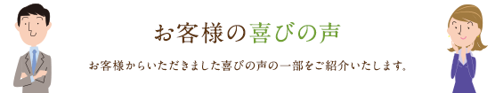 お客様の声 お客様からいただきました喜びの声の一部をご紹介いたします。